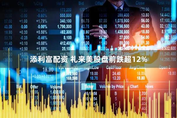 添利富配资 礼来美股盘前跌超12%